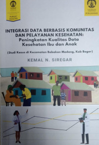 Image of Integrasi data berbasis komunitas dan pelayanan kesehatan : peningkatan kualitas data kesehatan ibu dan anak (studi kasus di Kecamatan Babakan Madang Kab. Bogor)
