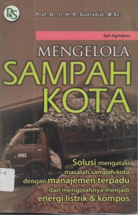Image of Mengelola Sampah Kota : Solusi Mengatasi Masalah Sampah Kota dengan Manajemen Terpadu dan Mengolahnya Menjadi Energi Listrik & Kompos